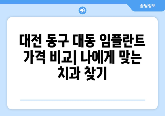 대전 동구 대동 임플란트 가격 비교| 나에게 맞는 치과 찾기 | 임플란트 가격, 치과 추천, 대전 치과