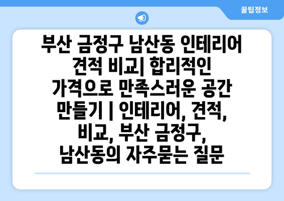 부산 금정구 남산동 인테리어 견적 비교| 합리적인 가격으로 만족스러운 공간 만들기 | 인테리어, 견적, 비교, 부산 금정구, 남산동