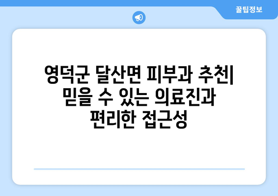 영덕군 달산면 피부과 추천| 믿을 수 있는 의료진과 편리한 접근성 | 영덕, 달산, 피부과, 진료, 추천, 정보