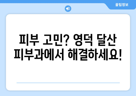 영덕군 달산면 피부과 추천| 믿을 수 있는 의료진과 편리한 접근성 | 영덕, 달산, 피부과, 진료, 추천, 정보