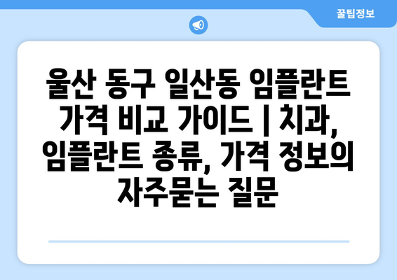 울산 동구 일산동 임플란트 가격 비교 가이드 | 치과, 임플란트 종류, 가격 정보