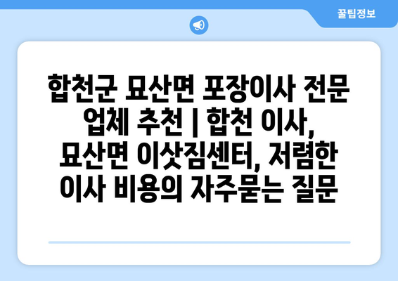 합천군 묘산면 포장이사 전문 업체 추천 | 합천 이사, 묘산면 이삿짐센터, 저렴한 이사 비용