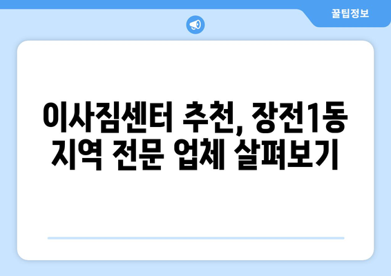 부산 금정구 장전1동 포장이사 전문 업체 비교 가이드 | 이삿짐센터, 견적, 추천, 후기