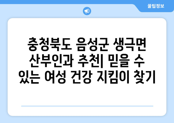 충청북도 음성군 생극면 산부인과 추천| 믿을 수 있는 여성 건강 지킴이 찾기 | 산부인과, 여성의료, 진료, 병원 추천