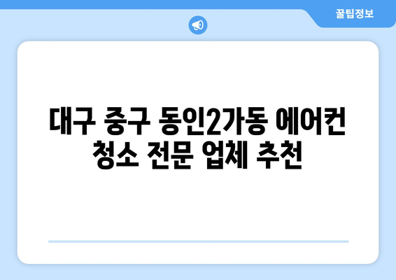 대구 중구 동인2가동 에어컨 청소 전문 업체 추천 | 에어컨 청소, 냉난방, 가전 관리, 지역 정보