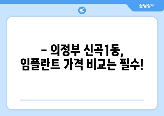 의정부 신곡1동 임플란트 가격 비교 가이드| 믿을 수 있는 치과 찾기 | 임플란트 가격, 치과 추천, 의정부 치과