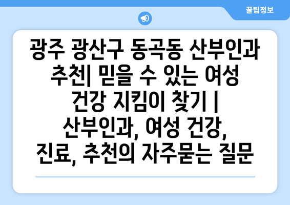 광주 광산구 동곡동 산부인과 추천| 믿을 수 있는 여성 건강 지킴이 찾기 | 산부인과, 여성 건강, 진료, 추천