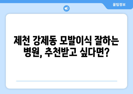 제천 강제동 모발이식 |  믿을 수 있는 병원 찾기 | 모발이식, 제천, 강제동, 비용, 후기, 추천