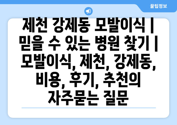 제천 강제동 모발이식 |  믿을 수 있는 병원 찾기 | 모발이식, 제천, 강제동, 비용, 후기, 추천