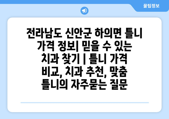 전라남도 신안군 하의면 틀니 가격 정보| 믿을 수 있는 치과 찾기 | 틀니 가격 비교, 치과 추천, 맞춤 틀니