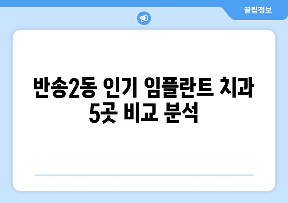 부산 해운대구 반송2동 임플란트 가격 비교 가이드 | 치과, 가격 정보, 추천