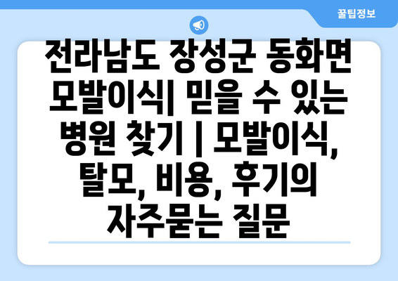 전라남도 장성군 동화면 모발이식| 믿을 수 있는 병원 찾기 | 모발이식, 탈모, 비용, 후기