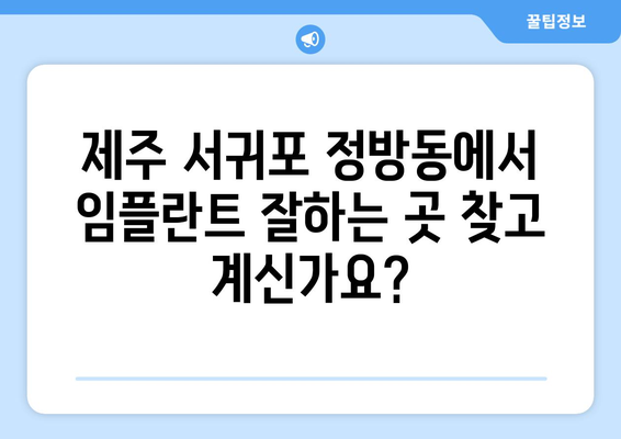 제주 서귀포 정방동 임플란트 잘하는 곳 추천 | 꼼꼼한 진료와 뛰어난 기술력으로 만족도 높은 치과 | 임플란트, 치과, 추천, 서귀포시, 정방동