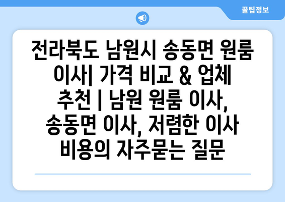 전라북도 남원시 송동면 원룸 이사| 가격 비교 & 업체 추천 | 남원 원룸 이사, 송동면 이사, 저렴한 이사 비용