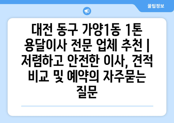 대전 동구 가양1동 1톤 용달이사 전문 업체 추천 | 저렴하고 안전한 이사, 견적 비교 및 예약