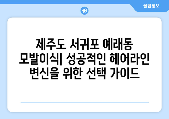 제주도 서귀포시 예래동 모발이식| 성공적인 헤어라인 변신을 위한 선택 가이드 | 모발이식, 서귀포, 예래동, 헤어라인, 비용, 후기