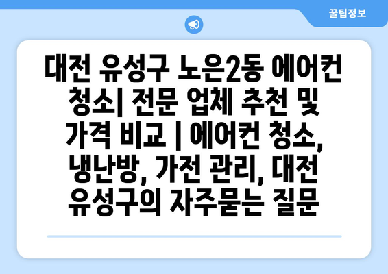 대전 유성구 노은2동 에어컨 청소| 전문 업체 추천 및 가격 비교 | 에어컨 청소, 냉난방, 가전 관리, 대전 유성구