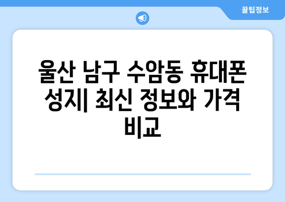 울산 남구 수암동 휴대폰 성지 좌표| 최신 정보 & 가격 비교 | 핸드폰, 저렴하게 구매, 핫딜