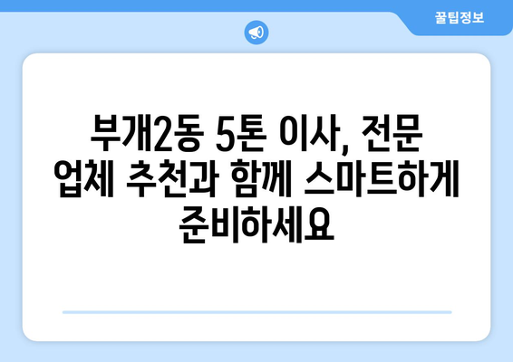 인천 부평구 부개2동 5톤 이사 전문 업체 추천 | 이삿짐센터, 가격 비교, 견적