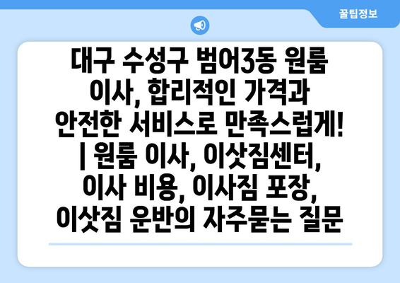 대구 수성구 범어3동 원룸 이사, 합리적인 가격과 안전한 서비스로 만족스럽게! | 원룸 이사, 이삿짐센터, 이사 비용, 이사짐 포장, 이삿짐 운반