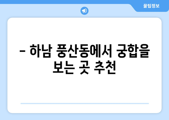 하남시 풍산동에서 나에게 딱 맞는 사주 명인 찾기 | 하남 사주, 풍산동 사주, 운세, 신점, 궁합