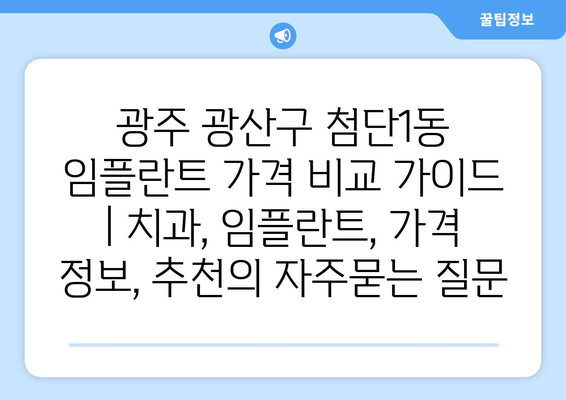 광주 광산구 첨단1동 임플란트 가격 비교 가이드 | 치과, 임플란트, 가격 정보, 추천