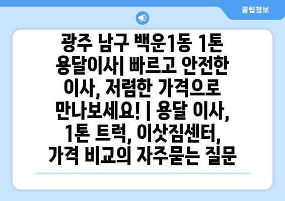 광주 남구 백운1동 1톤 용달이사| 빠르고 안전한 이사, 저렴한 가격으로 만나보세요! | 용달 이사, 1톤 트럭, 이삿짐센터, 가격 비교