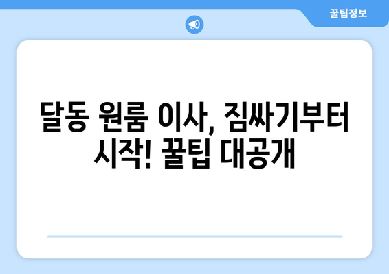 울산 남구 달동 원룸 이사, 짐싸기부터 새집 정착까지 완벽 가이드 | 원룸 이사 꿀팁, 비용 절약, 업체 추천