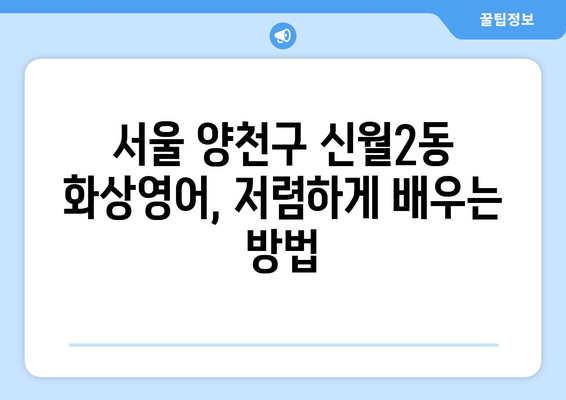 서울 양천구 신월2동 화상 영어 비용| 꼼꼼하게 비교 분석하고 저렴하게 배우는 방법 | 화상영어, 비용, 추천, 가격