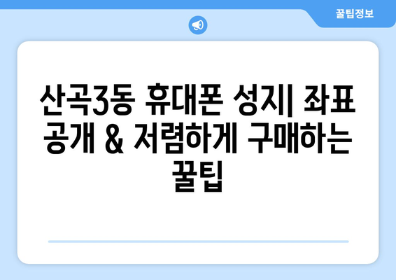 인천 부평구 산곡3동 휴대폰 성지 좌표| 최신 정보 & 추천 매장 | 휴대폰 저렴하게 구매, 꿀팁