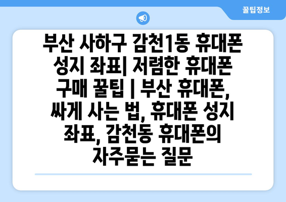 부산 사하구 감천1동 휴대폰 성지 좌표| 저렴한 휴대폰 구매 꿀팁 | 부산 휴대폰, 싸게 사는 법, 휴대폰 성지 좌표, 감천동 휴대폰