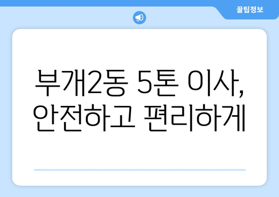 인천 부평구 부개2동 5톤 이사 전문 업체 추천 | 이삿짐센터, 가격 비교, 견적