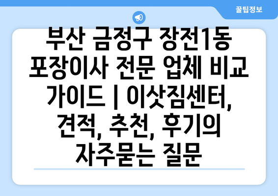 부산 금정구 장전1동 포장이사 전문 업체 비교 가이드 | 이삿짐센터, 견적, 추천, 후기