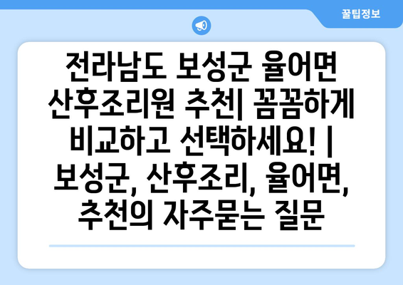 전라남도 보성군 율어면 산후조리원 추천| 꼼꼼하게 비교하고 선택하세요! | 보성군, 산후조리, 율어면, 추천