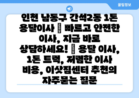 인천 남동구 간석2동 1톤 용달이사 | 빠르고 안전한 이사, 지금 바로 상담하세요! | 용달 이사, 1톤 트럭, 저렴한 이사 비용, 이삿짐센터 추천