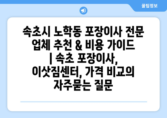 속초시 노학동 포장이사 전문 업체 추천 & 비용 가이드 | 속초 포장이사, 이삿짐센터, 가격 비교