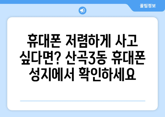 인천 부평구 산곡3동 휴대폰 성지 좌표| 최신 정보 & 추천 매장 | 휴대폰 저렴하게 구매, 꿀팁