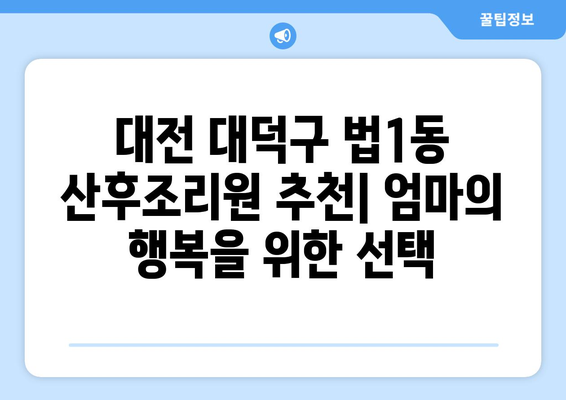 대전 대덕구 법1동 산후조리원 추천| 엄마의 행복을 위한 선택 | 산후조리, 맘 편한 곳, 대전 산후조리원