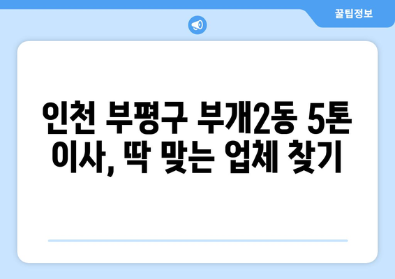 인천 부평구 부개2동 5톤 이사 전문 업체 추천 | 이삿짐센터, 가격 비교, 견적