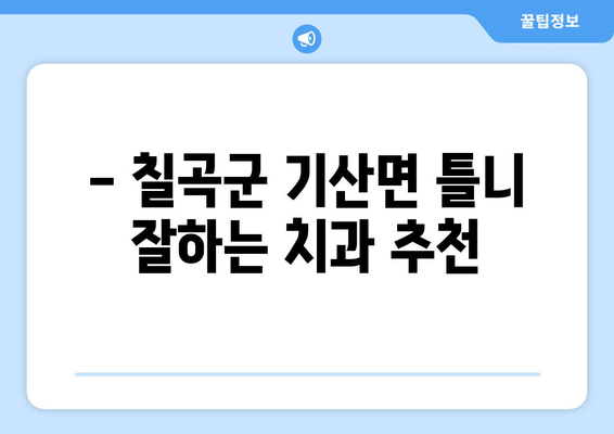 경상북도 칠곡군 기산면 틀니 가격 정보| 치과별 비교 및 추천 | 틀니 가격, 칠곡군 치과, 틀니 비용