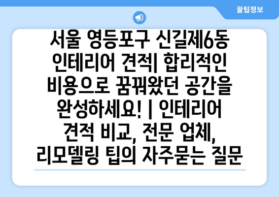 서울 영등포구 신길제6동 인테리어 견적| 합리적인 비용으로 꿈꿔왔던 공간을 완성하세요! | 인테리어 견적 비교, 전문 업체, 리모델링 팁