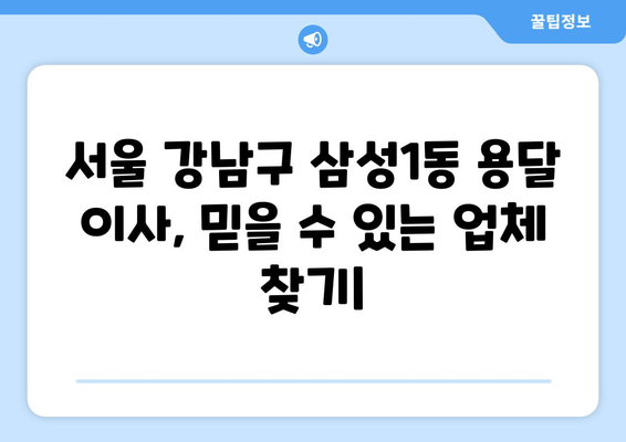 서울 강남구 삼성1동 용달 이사, 믿을 수 있는 업체 찾기| 가격 비교 & 후기 | 용달 이사, 이삿짐센터, 저렴한 이사, 친절한 이사