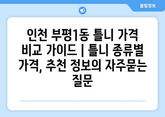 인천 부평1동 틀니 가격 비교 가이드 | 틀니 종류별 가격, 추천 정보