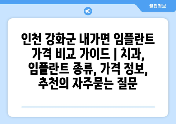 인천 강화군 내가면 임플란트 가격 비교 가이드 | 치과, 임플란트 종류, 가격 정보, 추천