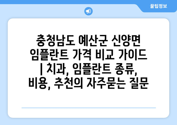 충청남도 예산군 신양면 임플란트 가격 비교 가이드 | 치과, 임플란트 종류, 비용, 추천