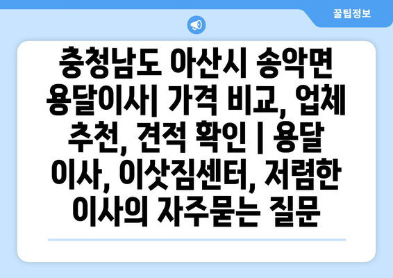 충청남도 아산시 송악면 용달이사| 가격 비교, 업체 추천, 견적 확인 | 용달 이사, 이삿짐센터, 저렴한 이사