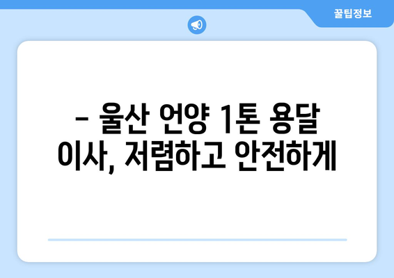 울산 울주군 언양읍 1톤 용달이사| 저렴하고 안전한 이삿짐센터 찾기 | 울산 용달, 언양 이사, 1톤 용달, 이삿짐센터 추천