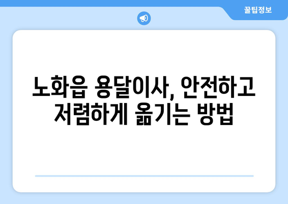 전라남도 완도군 노화읍 용달이사| 안전하고 저렴한 이사 업체 찾기 | 완도군, 노화읍, 용달, 이사, 가격 비교, 추천