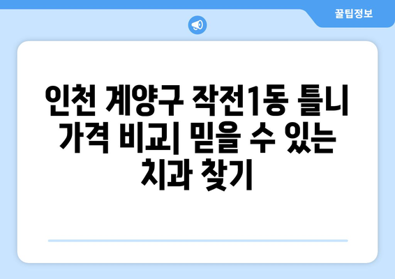 인천 계양구 작전1동 틀니 가격 비교| 믿을 수 있는 치과 찾기 | 틀니 가격, 치과 추천, 틀니 종류