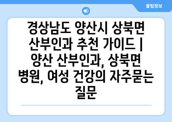 경상남도 양산시 상북면 산부인과 추천 가이드 | 양산 산부인과, 상북면 병원, 여성 건강